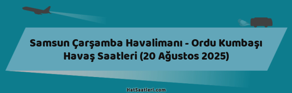 Samsun Çarşamba Havalimanı - Ordu Kumbaşı Havaş Saatleri (20 Ağustos 2025)